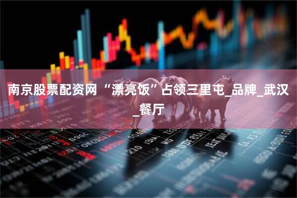 南京股票配资网 “漂亮饭”占领三里屯_品牌_武汉_餐厅