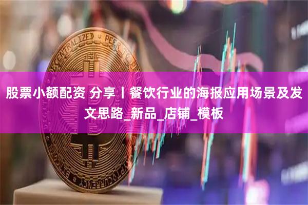 股票小额配资 分享丨餐饮行业的海报应用场景及发文思路_新品_店铺_模板