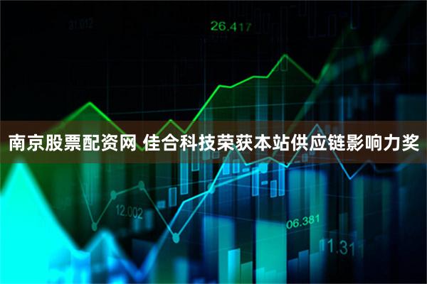 南京股票配资网 佳合科技荣获本站供应链影响力奖