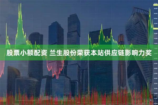股票小额配资 兰生股份荣获本站供应链影响力奖