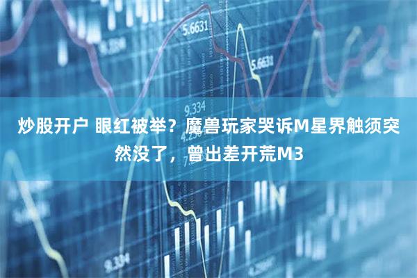炒股开户 眼红被举？魔兽玩家哭诉M星界触须突然没了，曾出差开荒M3