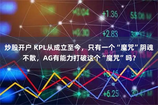 炒股开户 KPL从成立至今，只有一个“魔咒”阴魂不散，AG有能力打破这个“魔咒”吗？