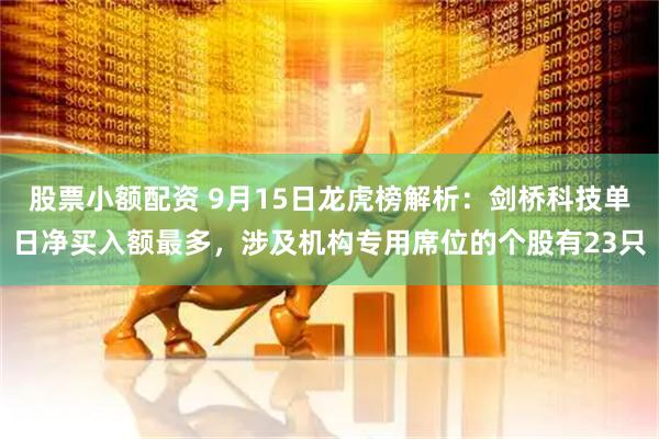 股票小额配资 9月15日龙虎榜解析：剑桥科技单日净买入额最多，涉及机构专用席位的个股有23只