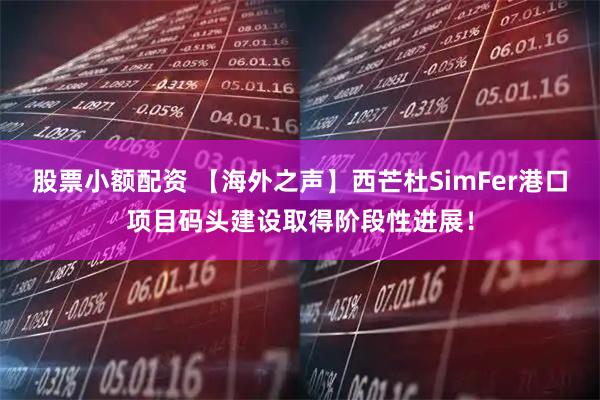 股票小额配资 【海外之声】西芒杜SimFer港口项目码头建设取得阶段性进展！