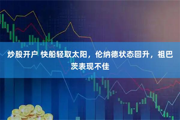 炒股开户 快船轻取太阳,伦纳德状态回升,祖巴茨表现不佳