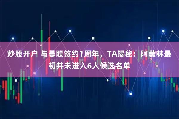 炒股开户 与曼联签约1周年,TA揭秘:阿莫林最初并未进入6人候选名单