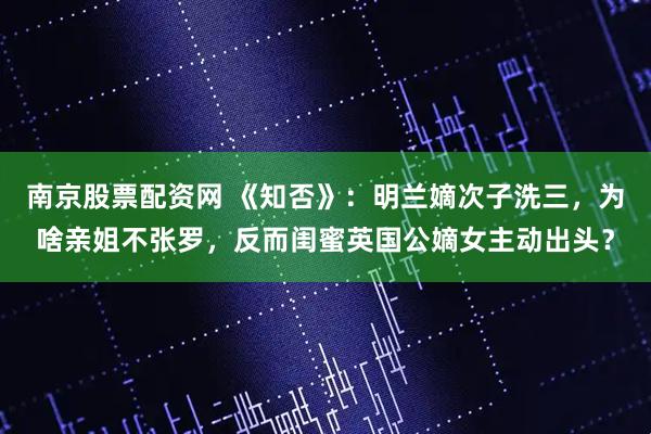 南京股票配资网 《知否》：明兰嫡次子洗三，为啥亲姐不张罗，反而闺蜜英国公嫡女主动出头？